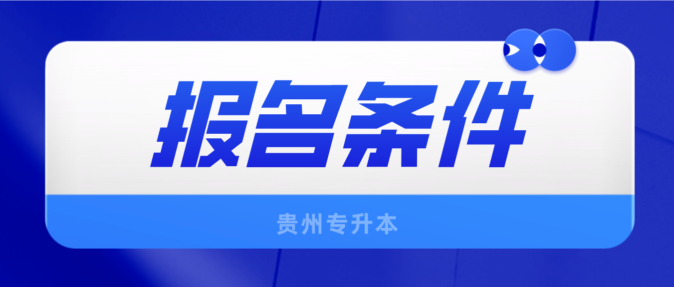 2023年贵阳专升本考试报名的条件有什么？
