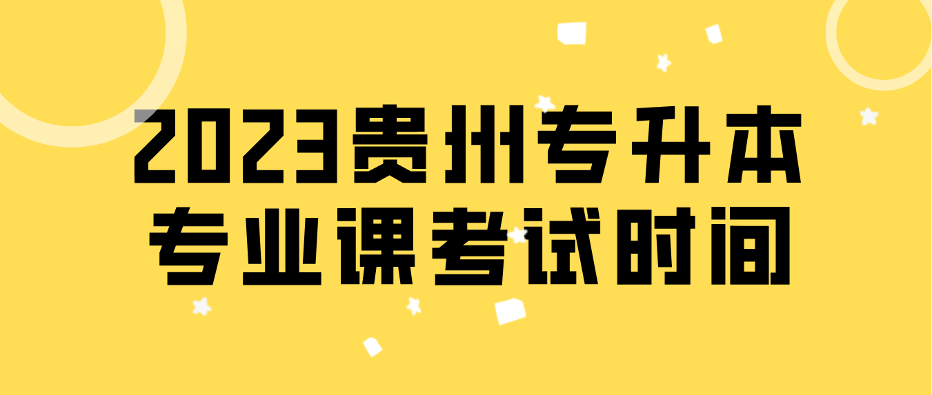 2023年贵州黔西南普通专升本专业课考试时间