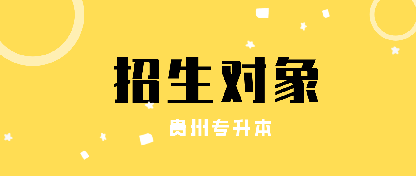 2024年贵州省专升本的招生对象具体怎么规定的？哪些人可以报考？
