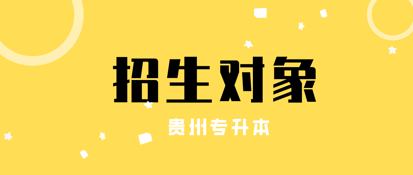 2024年贵州省专升本的招生对象具体怎么规定？哪些人可以报考？