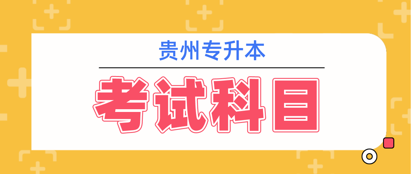 2023年贵州专升本文化考试科目有哪些？