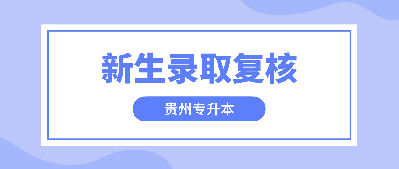 贵州专升本新生录取复核解读