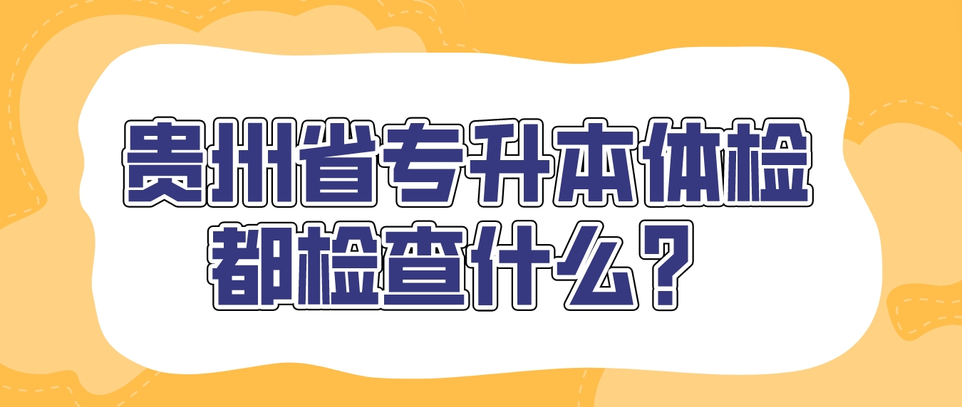 贵州省专升本体检都检查什么？