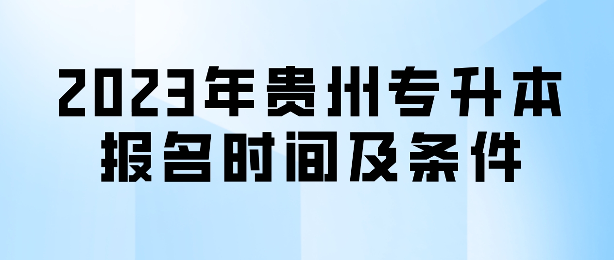 2023年贵州专升本报名时间及条件
