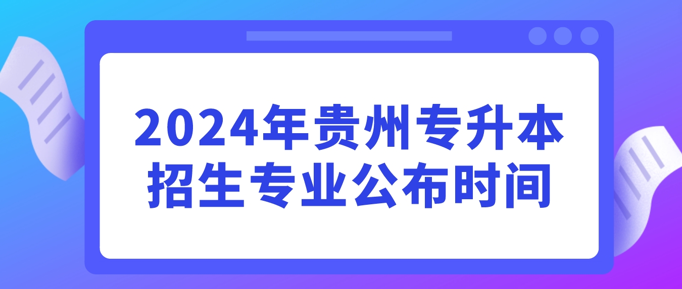 2024年贵州铜仁专升本招生专业什么时候公布？