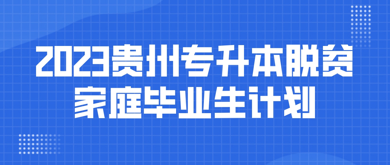 2023年贵州黔西南专升本专项计划——脱贫家庭毕业生计划