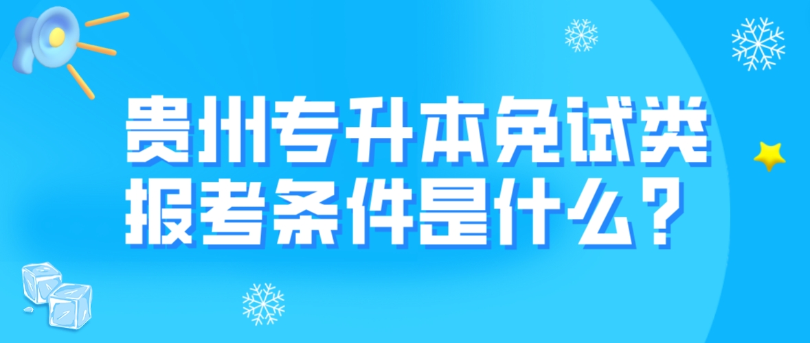 2024年贵州专升本免试类考生报考条件是什么？