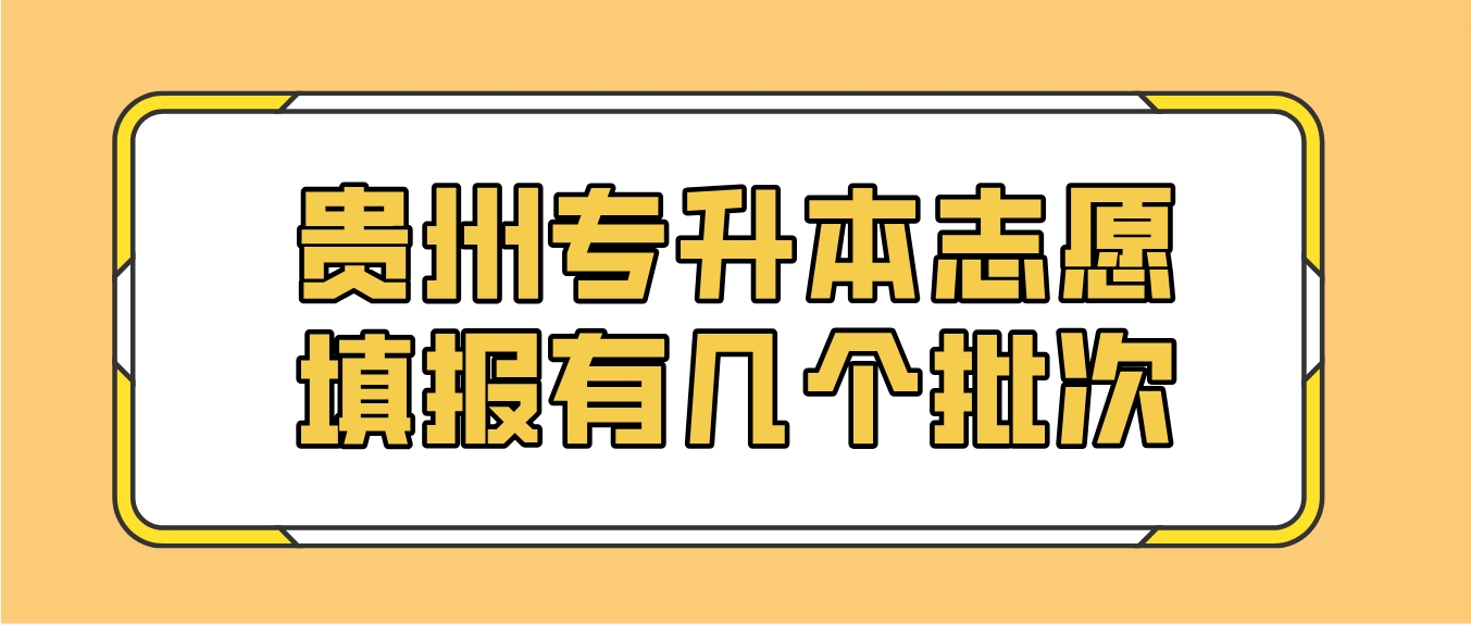 贵州专升本志愿填报有几个批次？