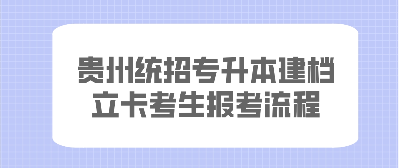 2024年贵州统招专升本建档立卡考生报考流程是什么？