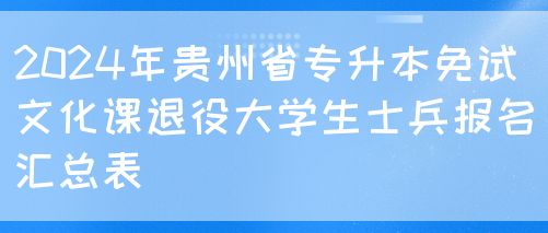 2024贵州省专升本免试文化课退役大学生士兵报名汇总表