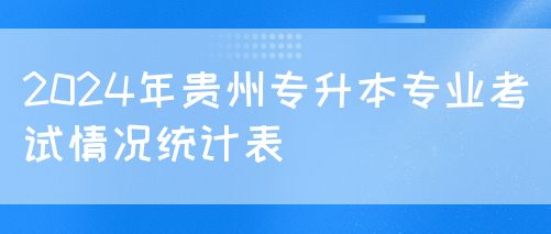 2024贵州专升本专业考试情况统计表