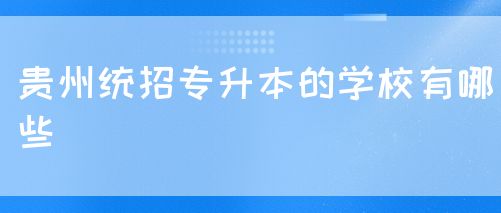 贵州统招专升本的学校有哪些