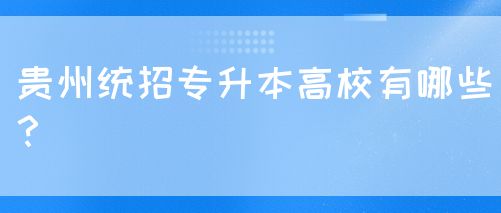 贵州统招专升本高校有哪些？(图1)