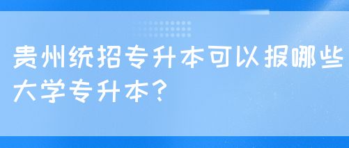 贵州统招专升本可以报哪些大学专升本？