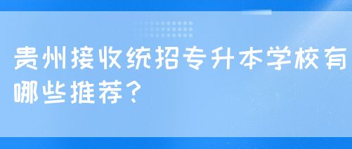 贵州接收统招专升本学校有哪些推荐？