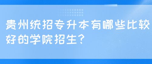 贵州统招专升本有哪些比较好的学院招生?