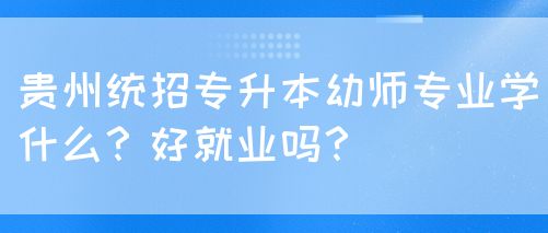 贵州统招专升本幼师专业学什么？好就业吗？