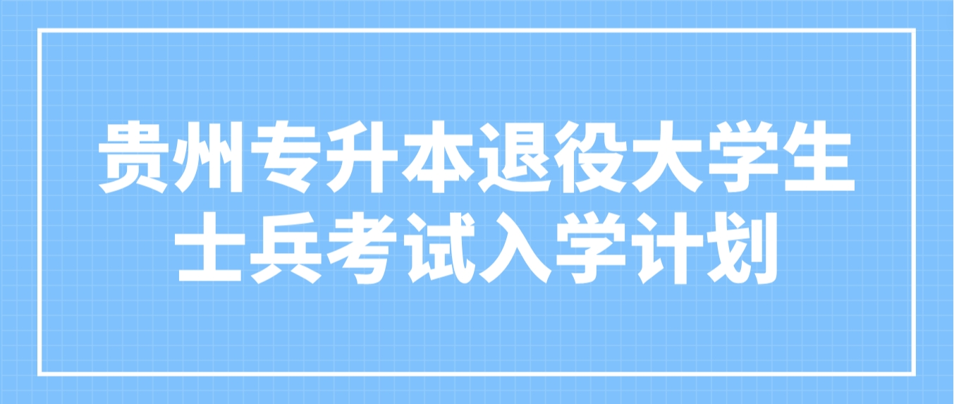 2024年贵州专升本退役大学生士兵考试入学计划