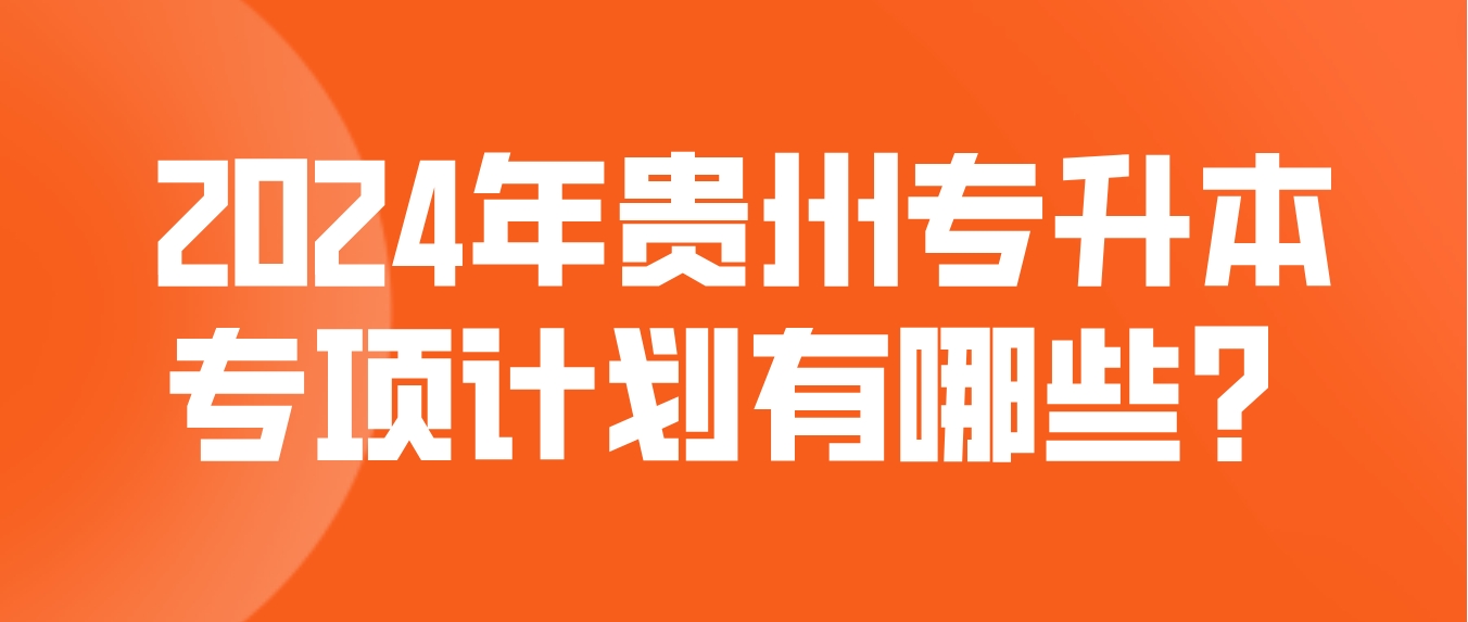 2024年贵州专升本专项计划有哪些？