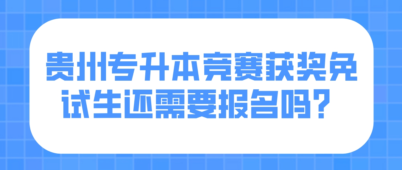 2024年贵州专升本竞赛获奖免试生还需要报名吗？