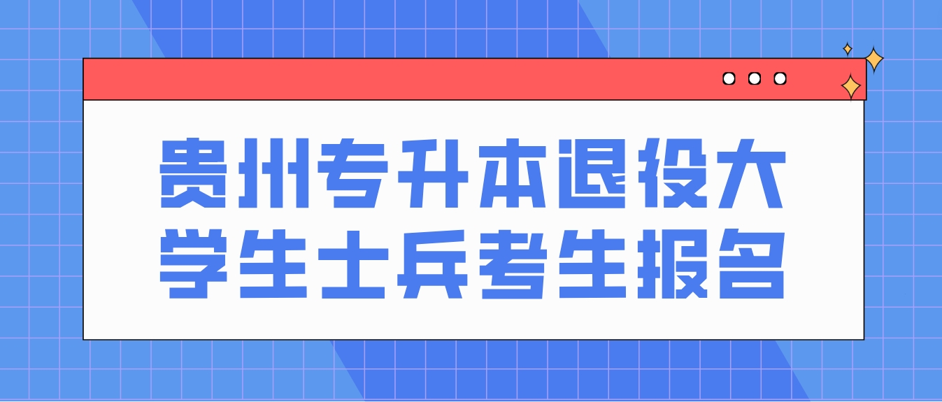 2024年贵州专升本退役大学生士兵考生还需要报名吗？