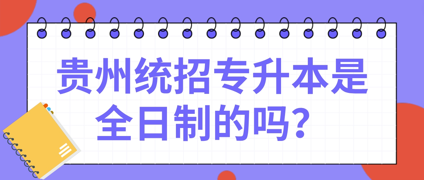 2024年贵州统招专升本是全日制的吗？