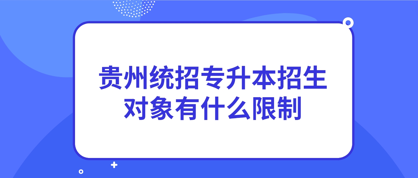 2024年贵州统招专升本招生对象有什么限制？