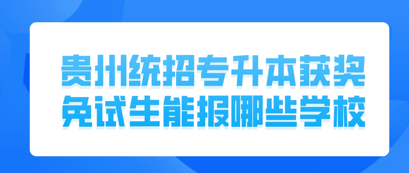 2024年贵州统招专升本获奖免试生能报哪些学校？