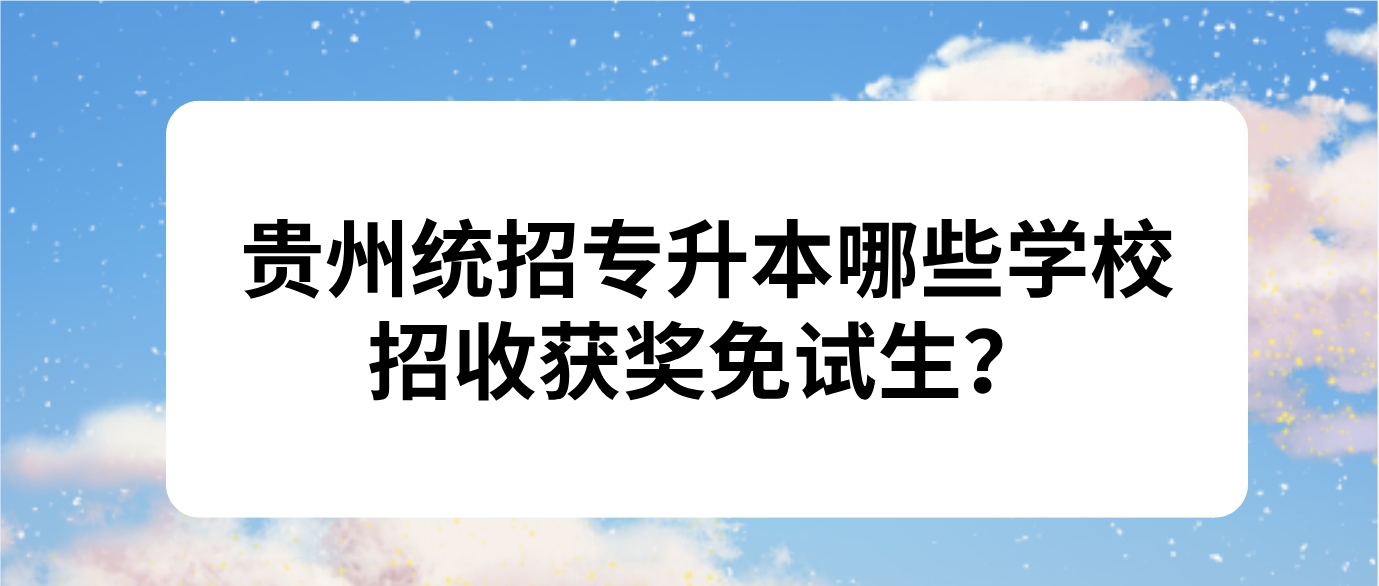 2024年贵州统招专升本哪些学校招收获奖免试生？