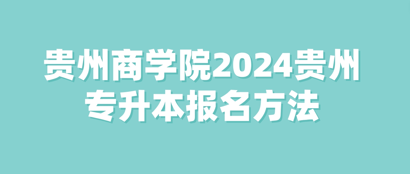 贵州商学院2024年贵州统招专升本报名方法