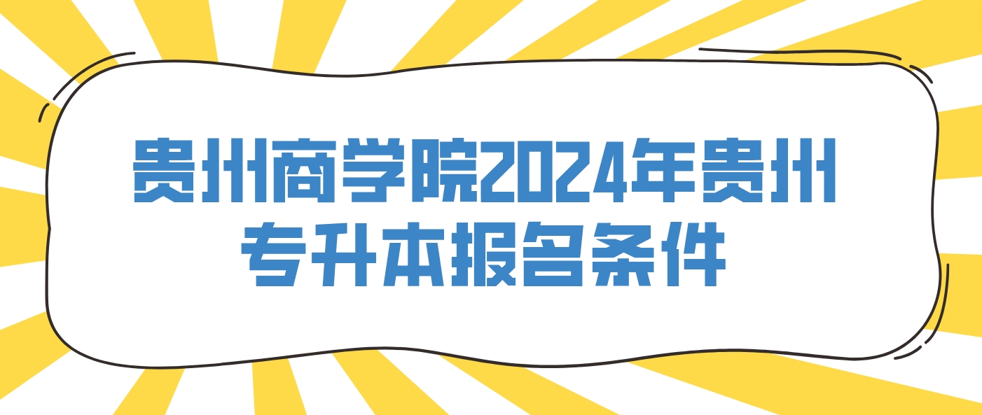 贵州商学院2024年贵州专升本报名条件
