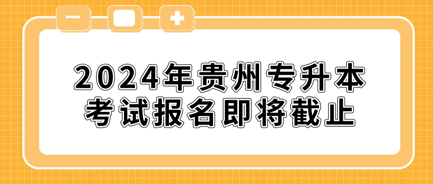 2024年贵州毕节专升本考试报名即将截止！