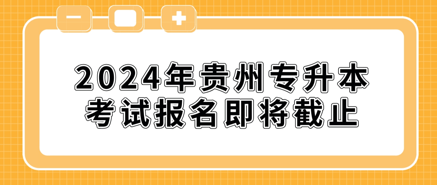 2024年贵州黔东南专升本考试报名即将截止！