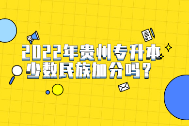 2022年贵州统招专升本少数民族加分吗？