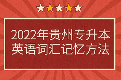 2022年贵州普通专升本英语词汇记忆方法