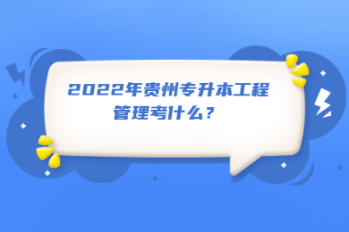 2022年贵州专升本工程管理考什么？