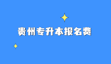 2022年贵州专升本报名费要多少钱？