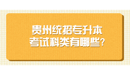 贵州统招专升本考试科类有哪些?