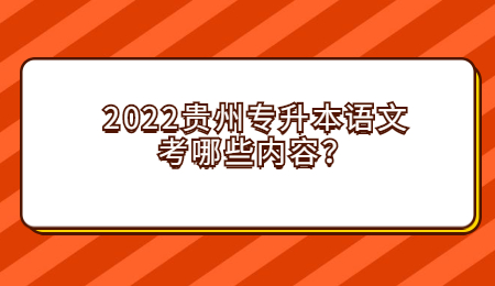 2022年贵州统招专升本语文考哪些内容？