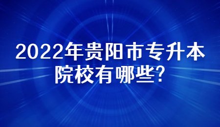 2022年贵阳市专升本有哪些院校?