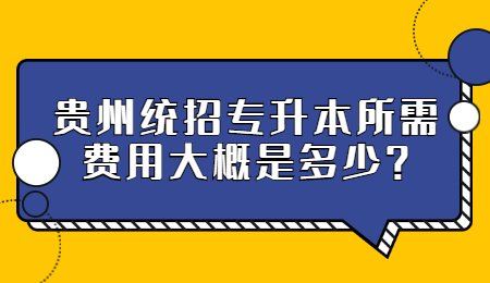 贵州统招专升本所需费用大概是多少?