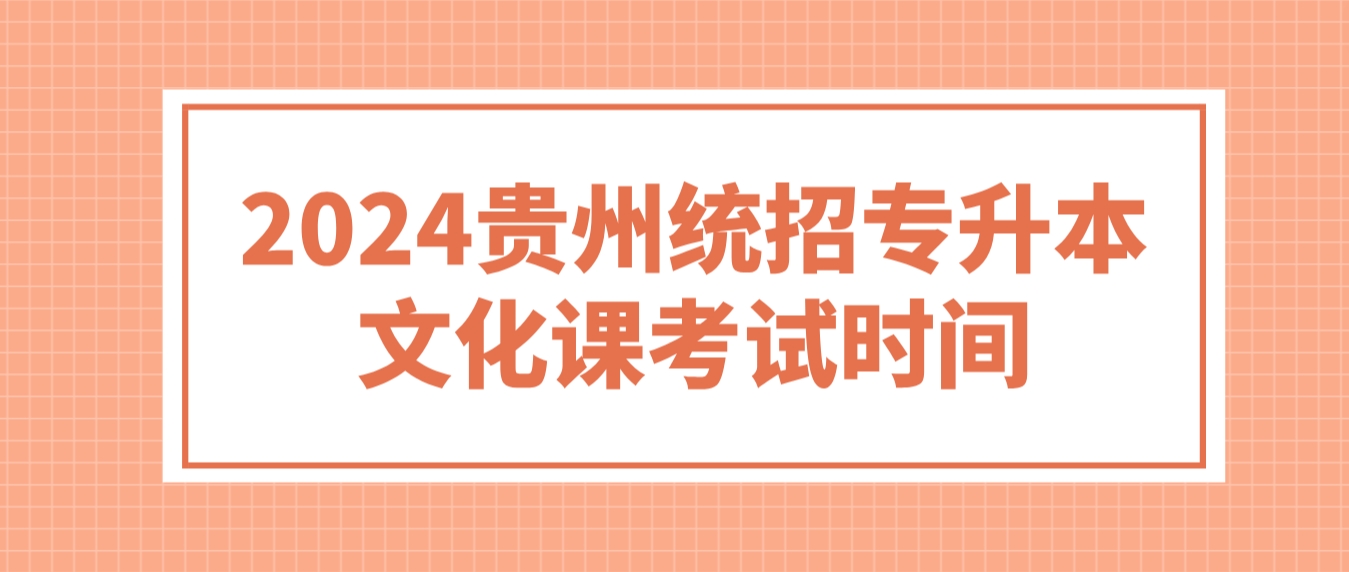 2024年贵州统招专升本文化课考试时间